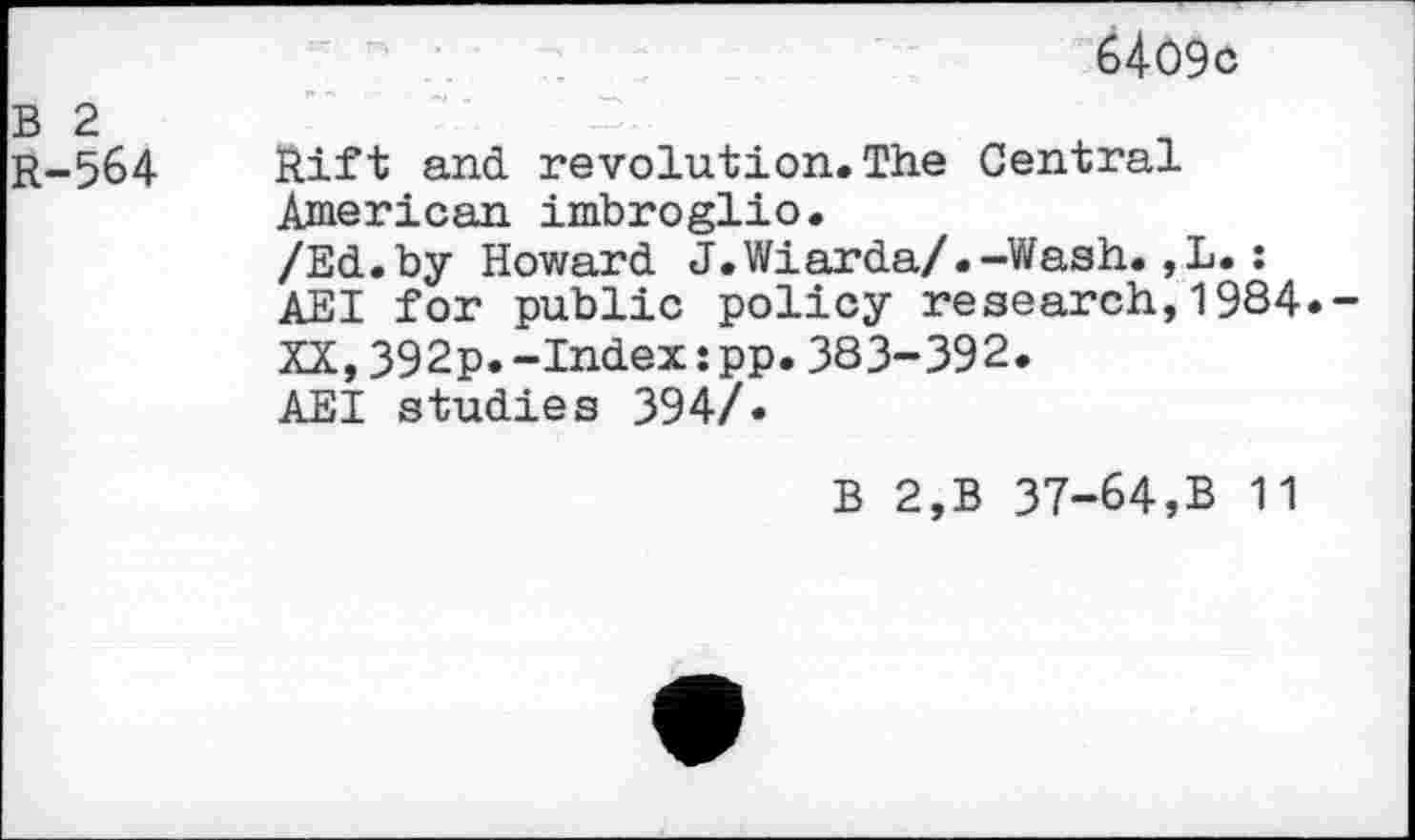 ﻿B 2 R-564
6409c
Rift and revolution.The Central American imbroglio.
/Ed.by Howard J.Wiarda/.-Wash.,L.:
AEI for public policy research,1984.-
XX,392p.-Index:pp.383-392.
AEI studies 394/.
B 2,B 37-64,B 11